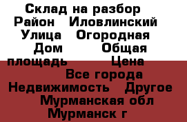 Склад на разбор. › Район ­ Иловлинский › Улица ­ Огородная › Дом ­ 25 › Общая площадь ­ 651 › Цена ­ 450 000 - Все города Недвижимость » Другое   . Мурманская обл.,Мурманск г.